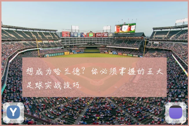 想成为哈兰德？你必须掌握的五大足球实战技巧