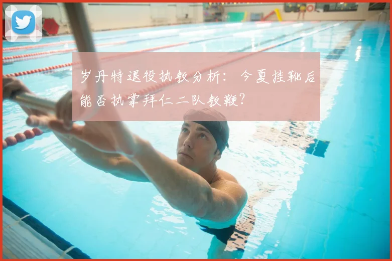 岁丹特退役执教分析：今夏挂靴后能否执掌拜仁二队教鞭？