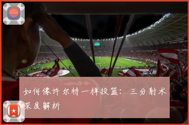 如何像许尔特一样投篮：三分射术深度解析