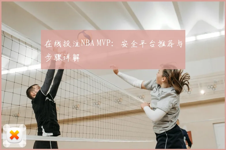 在线投注NBA MVP：安全平台推荐与步骤详解