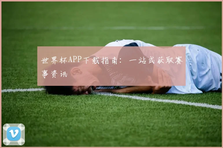 世界杯APP下载指南:一站式获取赛事资讯