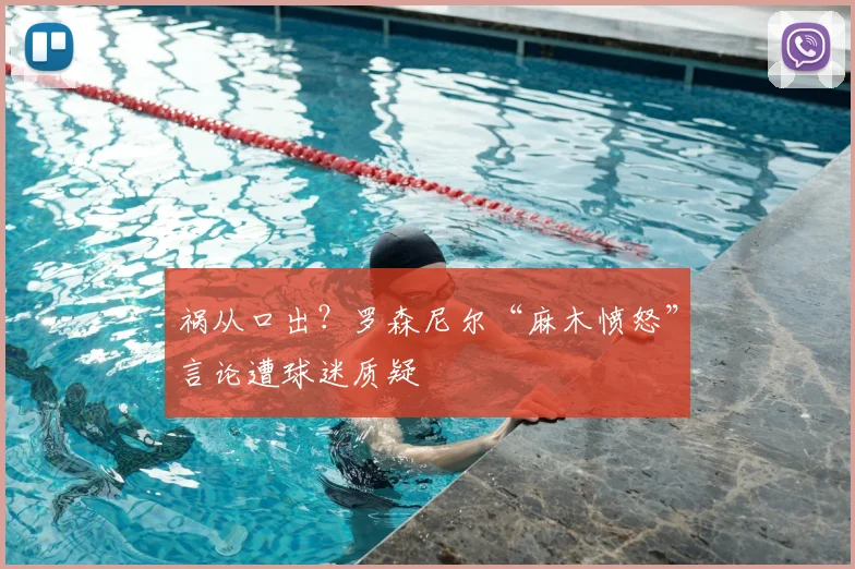 祸从口出？罗森尼尔“麻木愤怒”言论遭球迷质疑