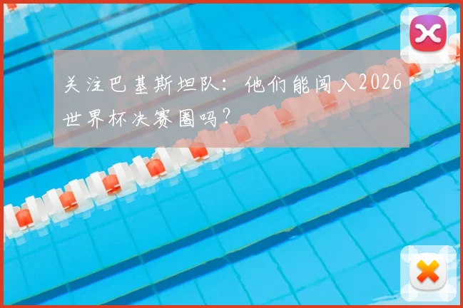 关注巴基斯坦队：他们能闯入2026世界杯决赛圈吗？