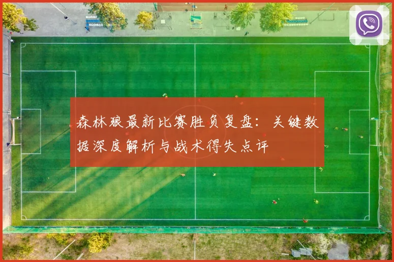 森林狼最新比赛胜负复盘：关键数据深度解析与战术得失点评