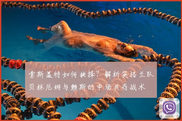 索斯盖特如何抉择？解析英格兰队贝林厄姆与赖斯的中场共存战术