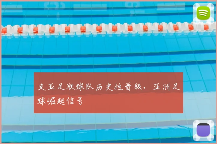 支亚足联球队历史性晋级,亚洲足球崛起信号